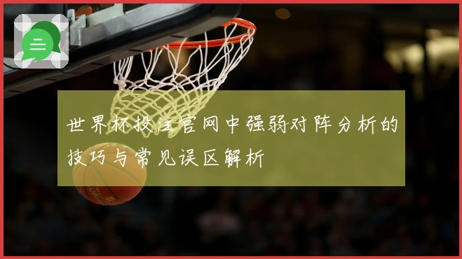 世界杯投注官网中强弱对阵分析的技巧与常见误区解析