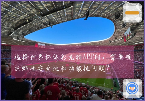 选择世界杯体彩竞猜APP时，需要确认哪些安全性和功能性问题？