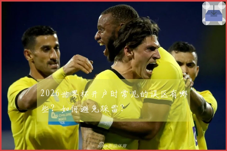 2026世界杯开户时常见的误区有哪些？如何避免踩雷？