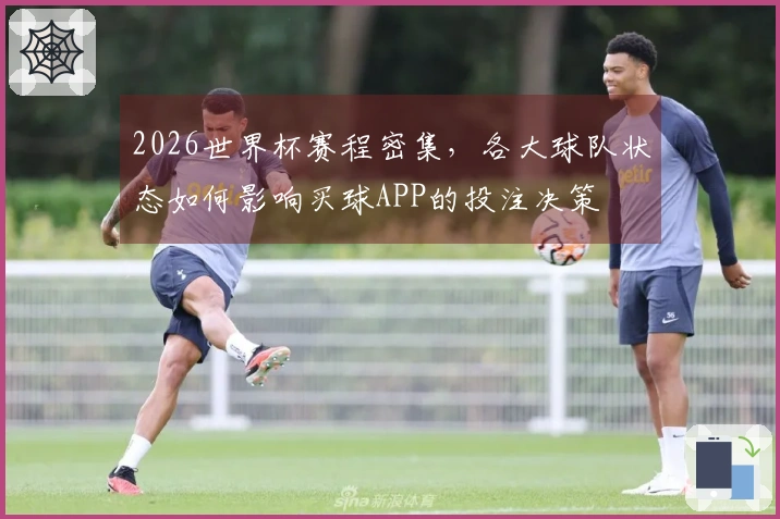 2026世界杯赛程密集，各大球队状态如何影响买球APP的投注决策