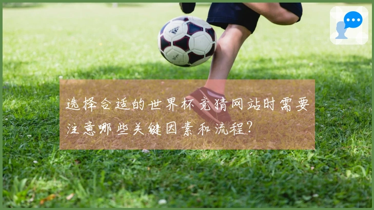 选择合适的世界杯竞猜网站时需要注意哪些关键因素和流程？