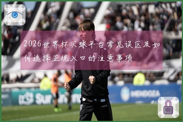 2026世界杯买球平台常见误区及如何选择正规入口的注意事项