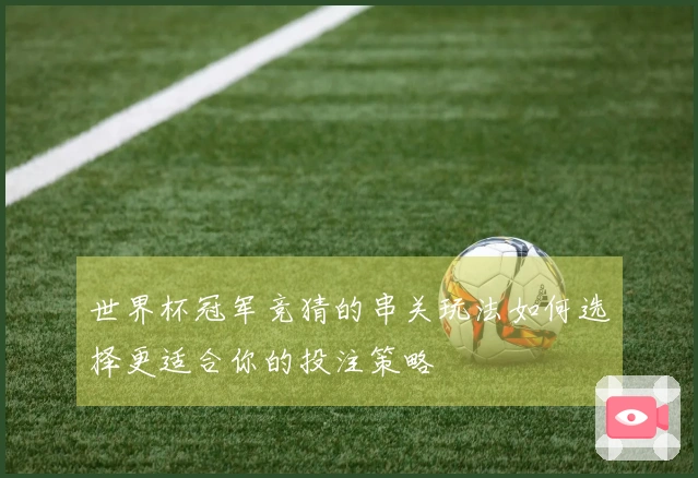 世界杯冠军竞猜的串关玩法如何选择更适合你的投注策略