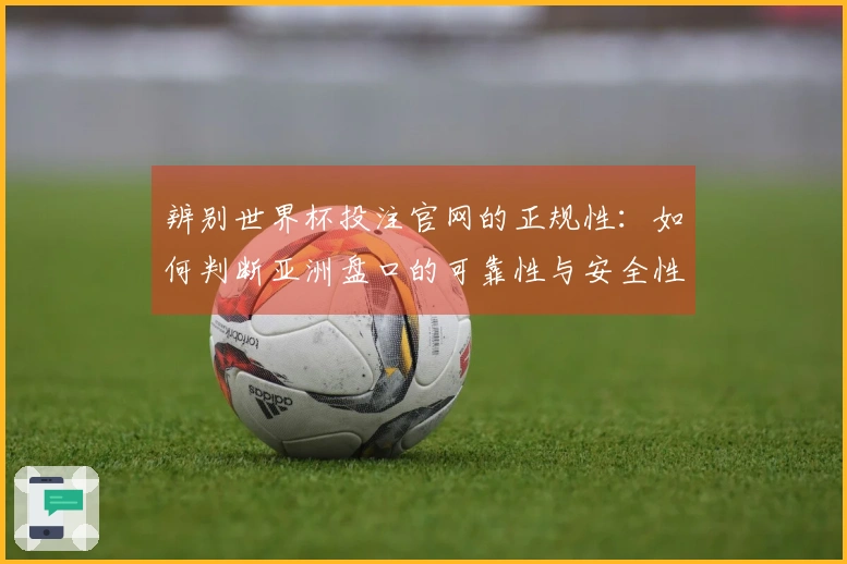 辨别世界杯投注官网的正规性：如何判断亚洲盘口的可靠性与安全性