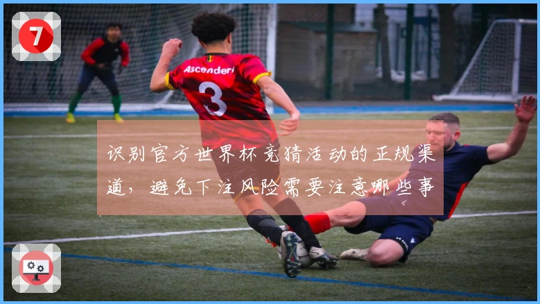 识别官方世界杯竞猜活动的正规渠道，避免下注风险需要注意哪些事项