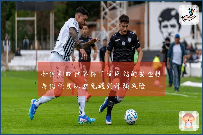 如何判断世界杯下注网站的安全性与信任度以避免遇到诈骗风险