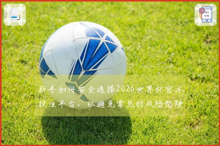 新手如何安全选择2026世界杯官方投注平台，以避免常见的风险陷阱