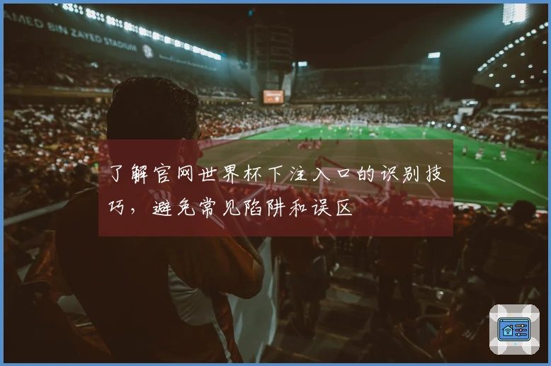 了解官网世界杯下注入口的识别技巧，避免常见陷阱和误区