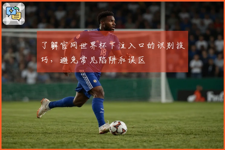 了解官网世界杯下注入口的识别技巧，避免常见陷阱和误区