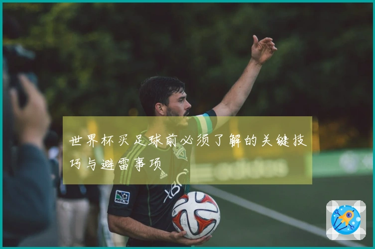 世界杯买足球前必须了解的关键技巧与避雷事项