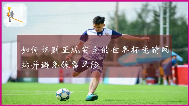 如何识别正规安全的世界杯竞猜网站并避免踩雷风险