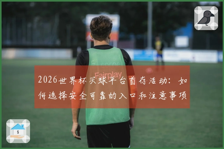 2026世界杯买球平台首存活动：如何选择安全可靠的入口和注意事项