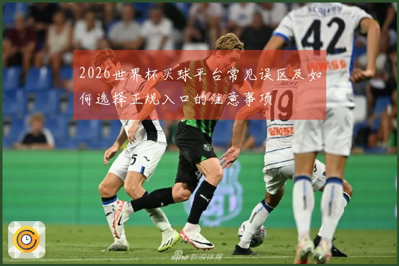 2026世界杯买球平台常见误区及如何选择正规入口的注意事项