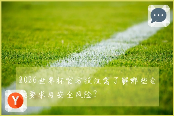 2026世界杯官方投注需了解哪些合规要求与安全风险？