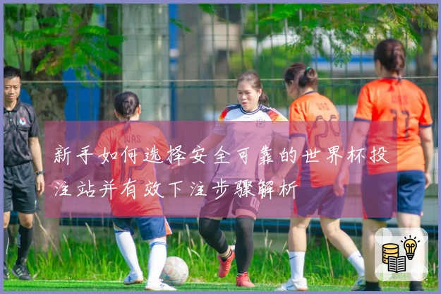 新手如何选择安全可靠的世界杯投注站并有效下注步骤解析